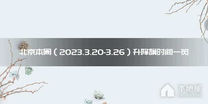 北京本周（2023.3.20-3.26）升降旗时间一览