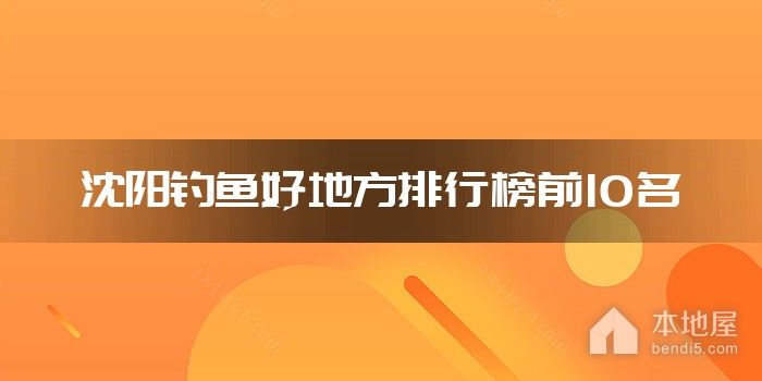 沈阳钓鱼好地方排行榜前10名