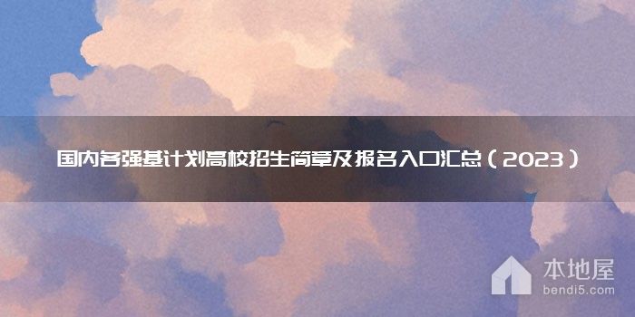 国内各强基计划高校招生简章及报名入口汇总（2023）