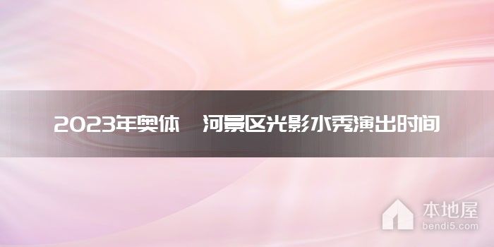 2023年奥体灞河景区光影水秀演出时间