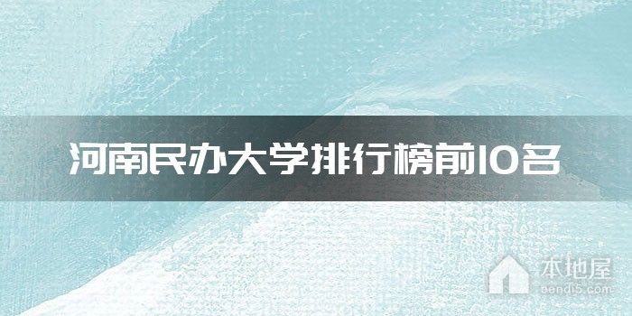 河南民办大学排行榜前10名