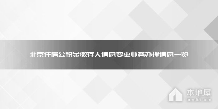 北京住房公积金缴存人信息变更业务办理信息一览