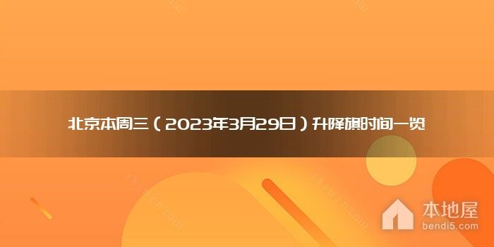 北京本周三（2023年3月29日）升降旗时间一览