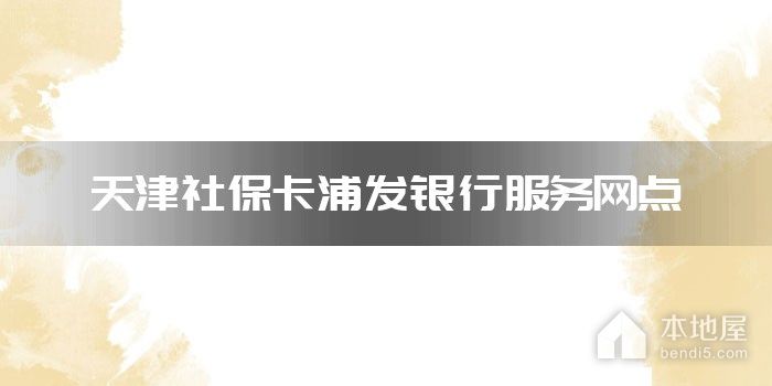 天津社保卡浦发银行服务网点