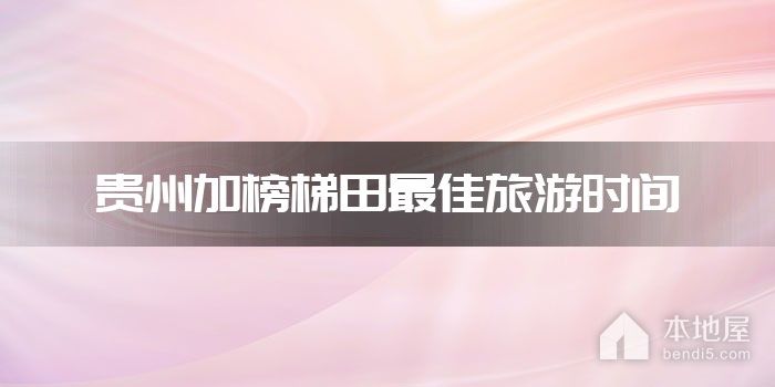 贵州加榜梯田最佳旅游时间