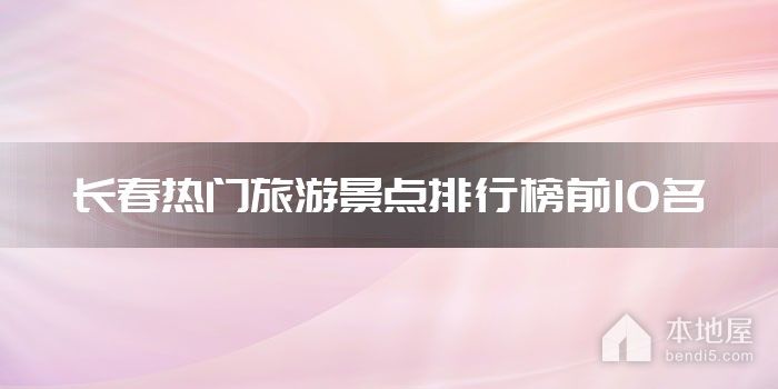 长春热门旅游景点排行榜前10名