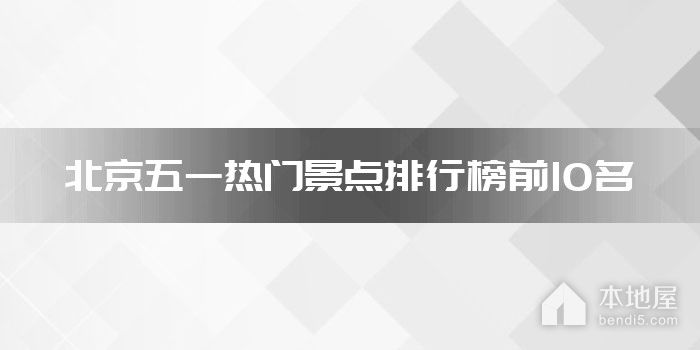 北京五一热门景点排行榜前10名