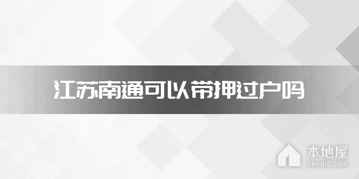 江苏南通可以带押过户吗
