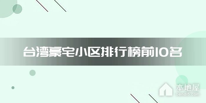 台湾豪宅小区排行榜前10名
