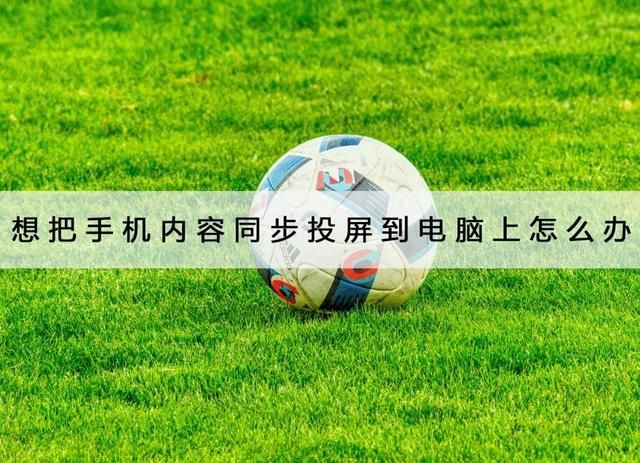 手机的内容怎么投屏到电脑？想把手机内容同步投屏到电脑上怎么办