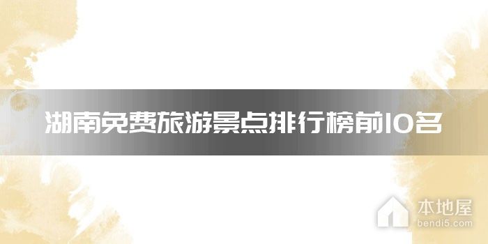 湖南免费旅游景点排行榜前10名