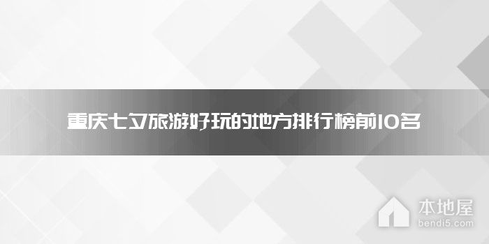 重庆七夕旅游好玩的地方排行榜前10名