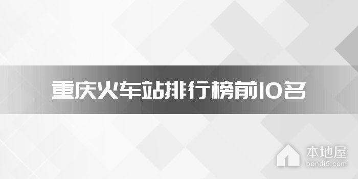 重庆火车站排行榜前10名