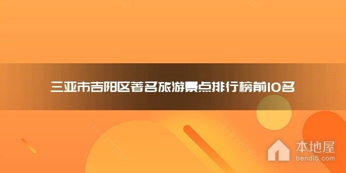 三亚市吉阳区著名旅游景点排行榜前10名