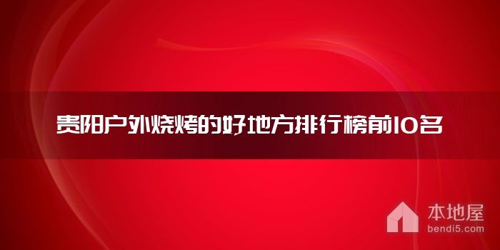 贵阳户外烧烤的好地方排行榜前10名