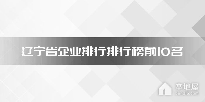 辽宁省企业排行排行榜前10名