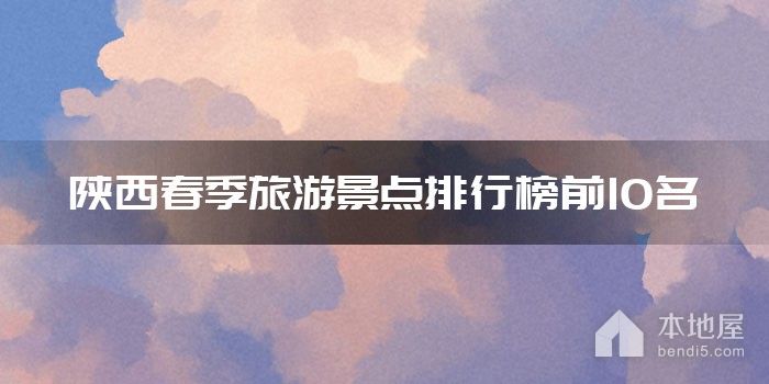 陕西春季旅游景点排行榜前10名