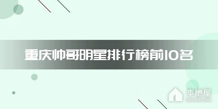 重庆帅哥明星排行榜前10名