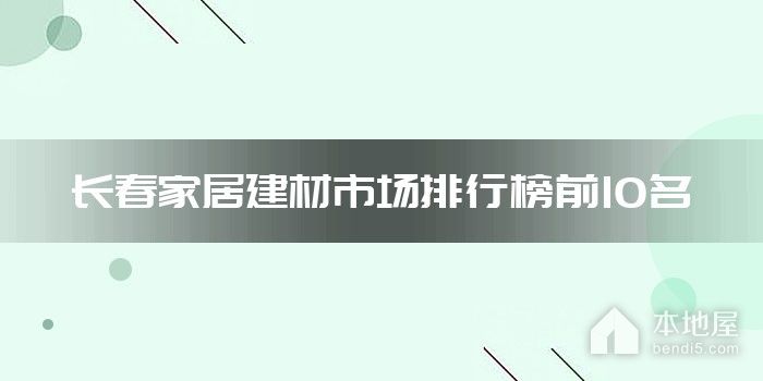 长春家居建材市场排行榜前10名