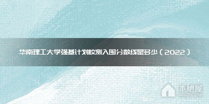 华南理工大学强基计划校测入围分数线是多少（2022）