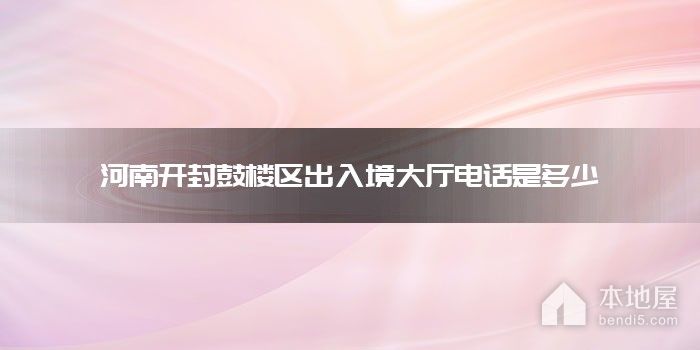 河南开封鼓楼区出入境大厅电话是多少