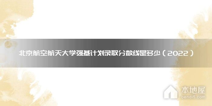 北京航空航天大学强基计划录取分数线是多少（2022）