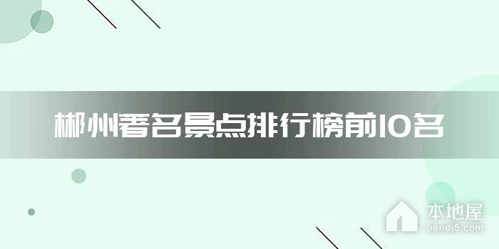 郴州著名景点排行榜前10名