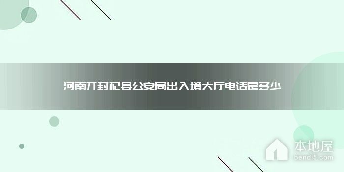 河南开封杞县公安局出入境大厅电话是多少