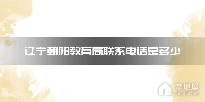 辽宁朝阳教育局联系电话是多少