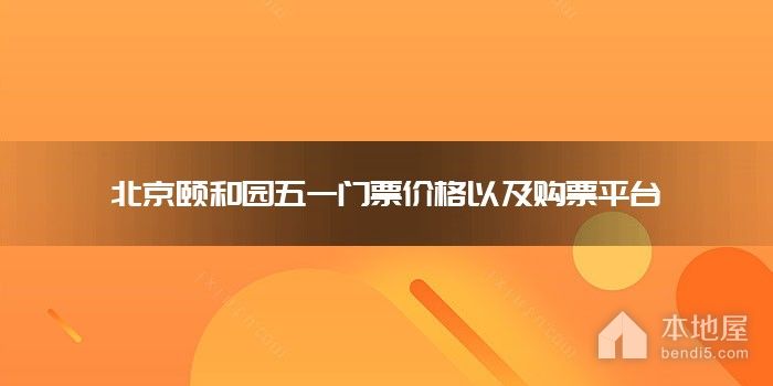 北京颐和园五一门票价格以及购票平台