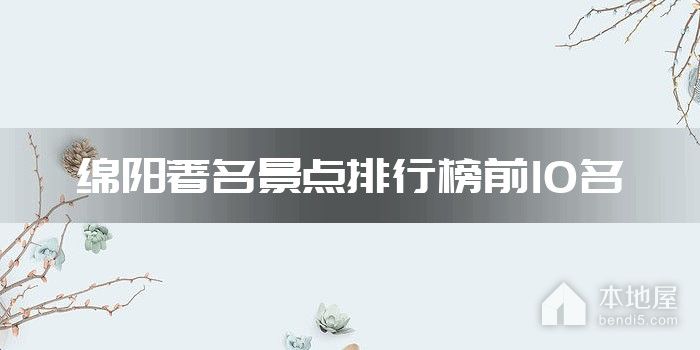 绵阳著名景点排行榜前10名