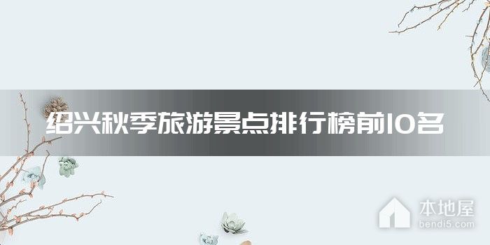 绍兴秋季旅游景点排行榜前10名