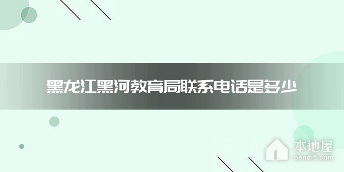 黑龙江黑河教育局联系电话是多少
