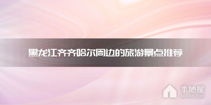 黑龙江齐齐哈尔周边的旅游景点推荐