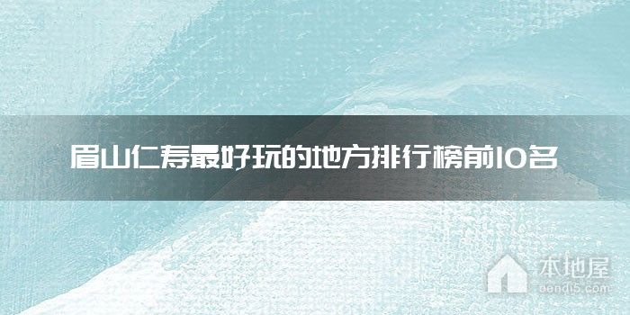 眉山仁寿最好玩的地方排行榜前10名