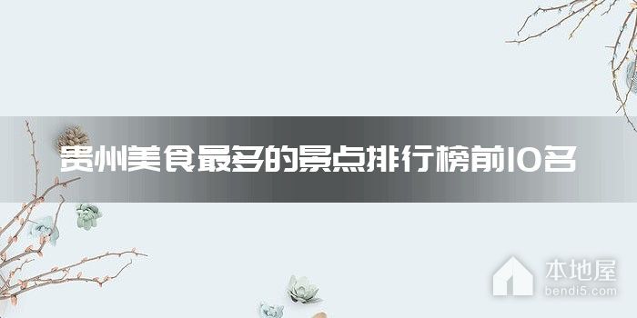 贵州美食最多的景点排行榜前10名