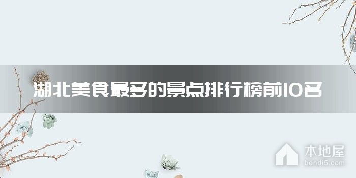 湖北美食最多的景点排行榜前10名