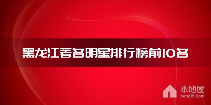 黑龙江著名明星排行榜前10名
