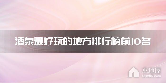 酒泉最好玩的地方排行榜前10名
