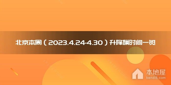 北京本周（2023.4.24-4.30）升降旗时间一览
