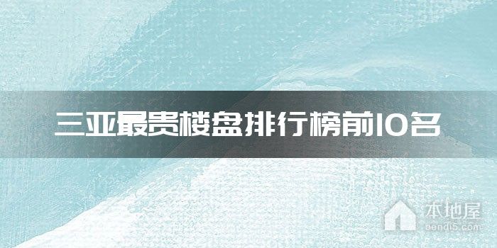 三亚最贵楼盘排行榜前10名
