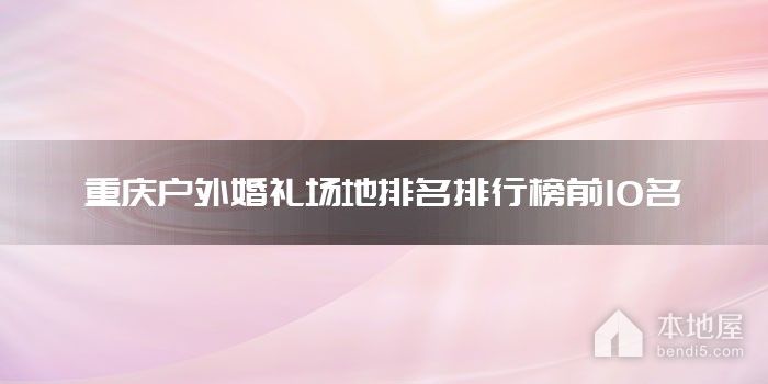 重庆户外婚礼场地排名排行榜前10名