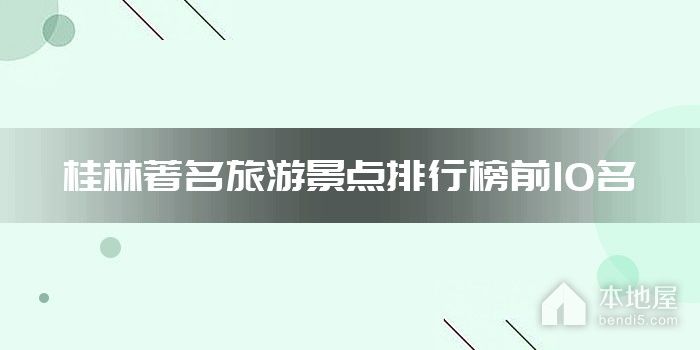 桂林著名旅游景点排行榜前10名