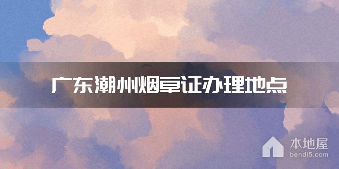 广东潮州烟草证办理地点