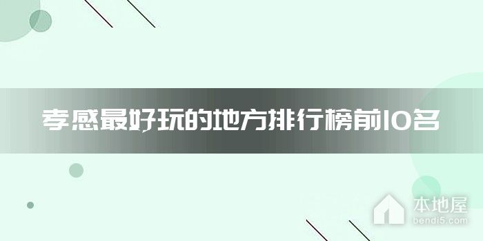 孝感最好玩的地方排行榜前10名