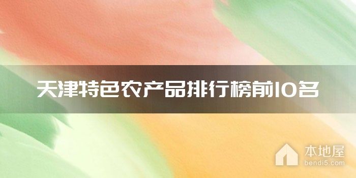 天津特色农产品排行榜前10名