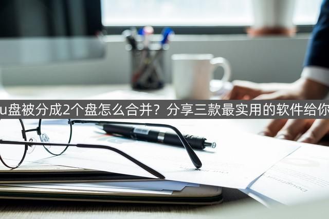 u盘怎样合并为一个盘（u盘被分成2个盘怎么合并）
