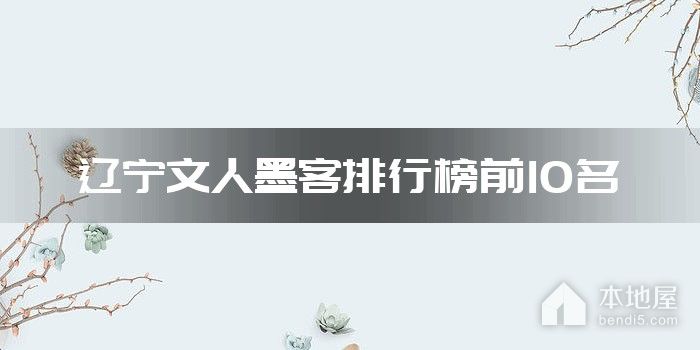 辽宁文人墨客排行榜前10名
