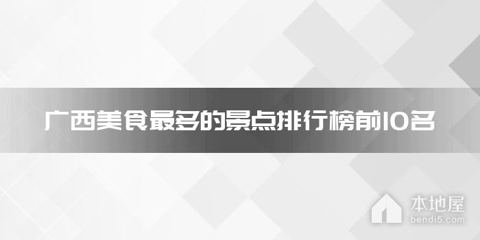 广西美食最多的景点排行榜前10名