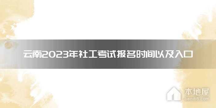 云南2023年社工考试报名时间以及入口